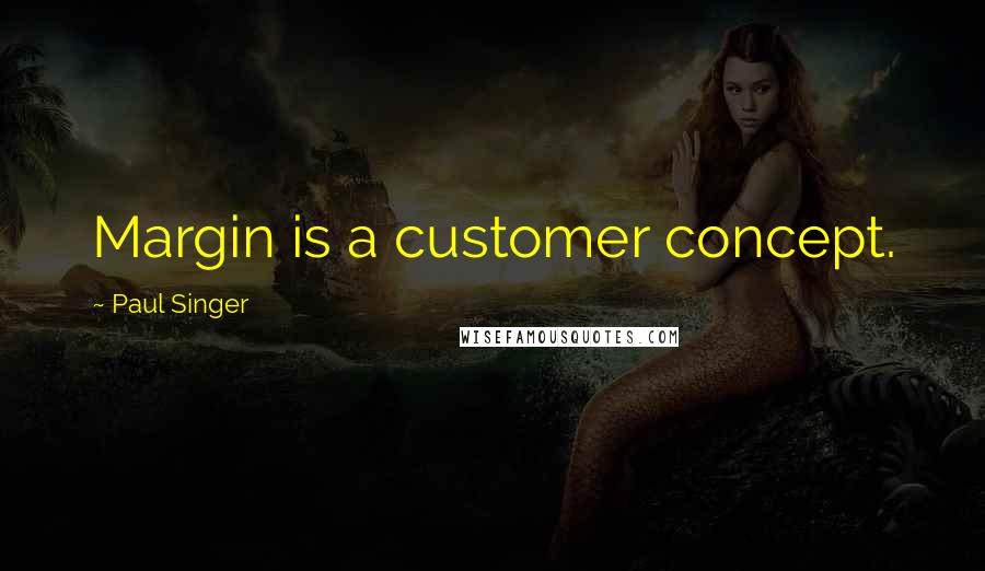 Paul Singer Quotes: Margin is a customer concept.