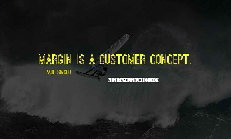 Paul Singer Quotes: Margin is a customer concept.