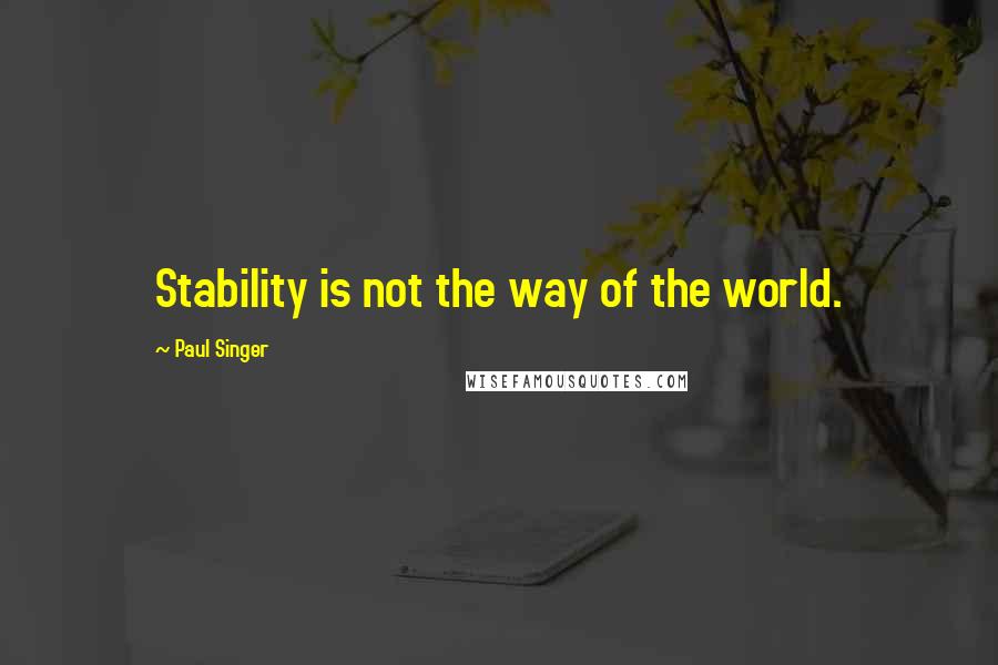 Paul Singer Quotes: Stability is not the way of the world.
