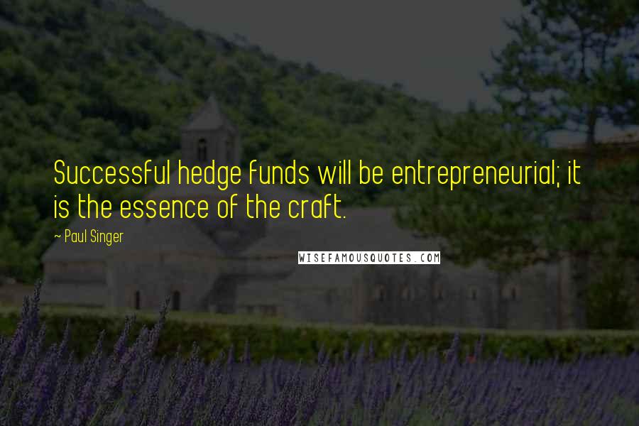 Paul Singer Quotes: Successful hedge funds will be entrepreneurial; it is the essence of the craft.