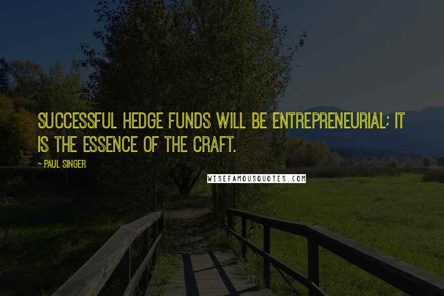 Paul Singer Quotes: Successful hedge funds will be entrepreneurial; it is the essence of the craft.