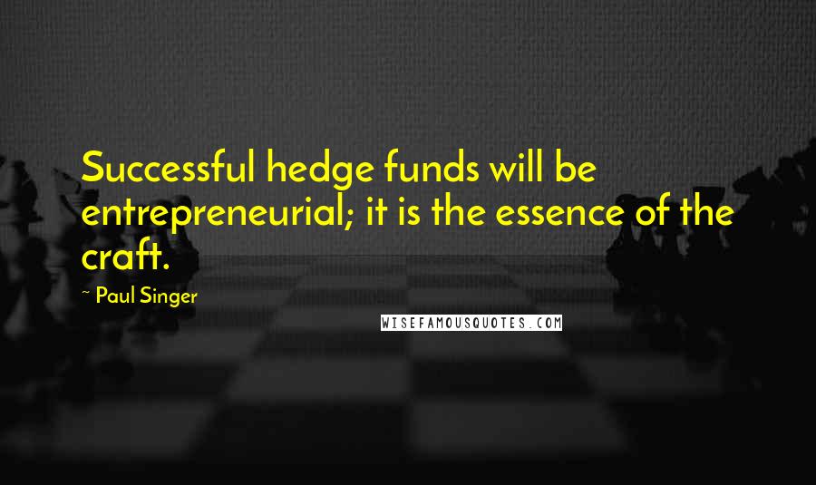 Paul Singer Quotes: Successful hedge funds will be entrepreneurial; it is the essence of the craft.