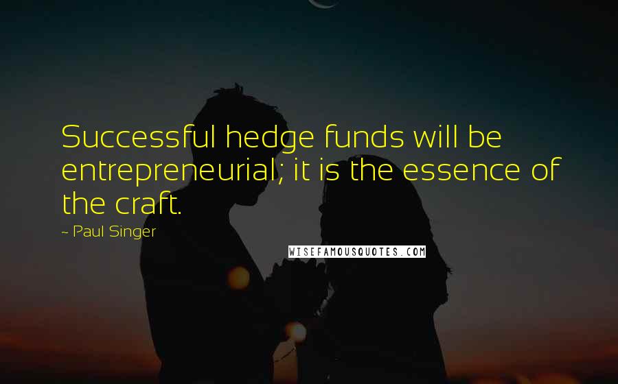 Paul Singer Quotes: Successful hedge funds will be entrepreneurial; it is the essence of the craft.