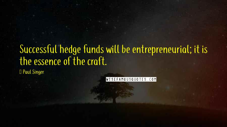 Paul Singer Quotes: Successful hedge funds will be entrepreneurial; it is the essence of the craft.