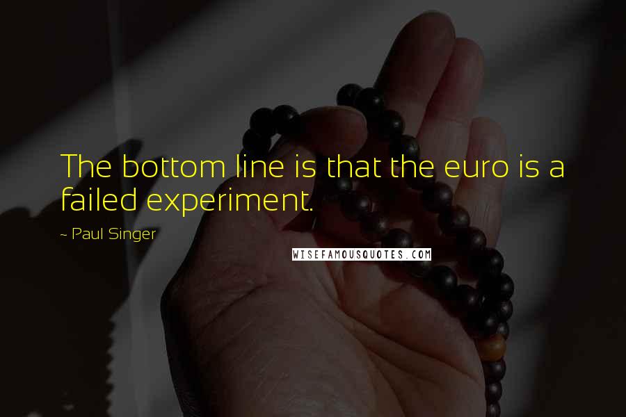 Paul Singer Quotes: The bottom line is that the euro is a failed experiment.