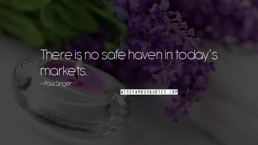 Paul Singer Quotes: There is no safe haven in today's markets.