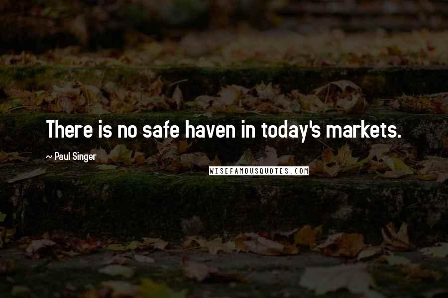 Paul Singer Quotes: There is no safe haven in today's markets.