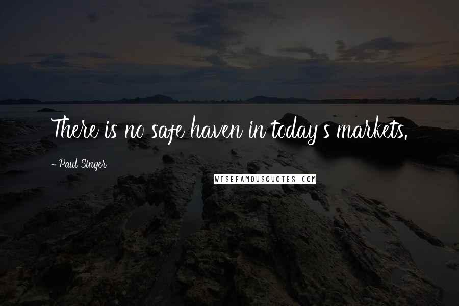 Paul Singer Quotes: There is no safe haven in today's markets.