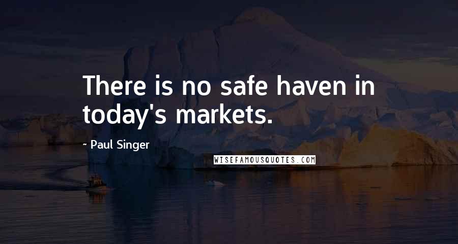 Paul Singer Quotes: There is no safe haven in today's markets.
