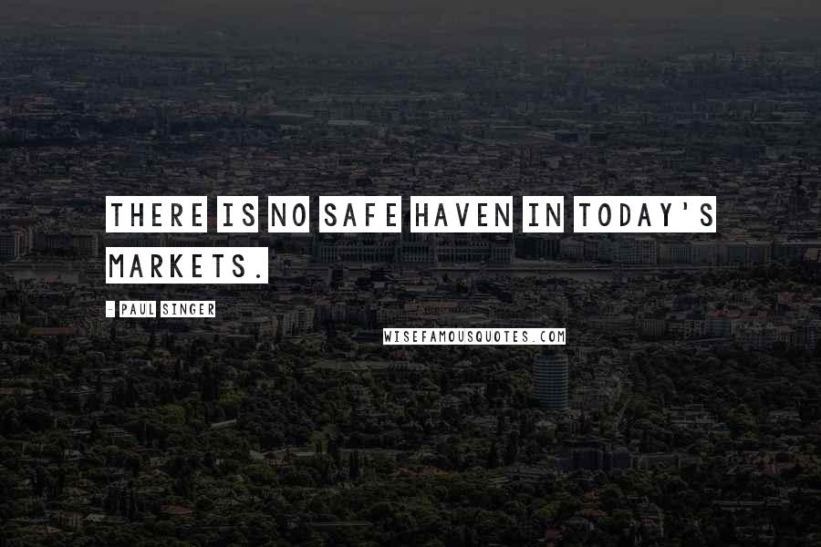 Paul Singer Quotes: There is no safe haven in today's markets.