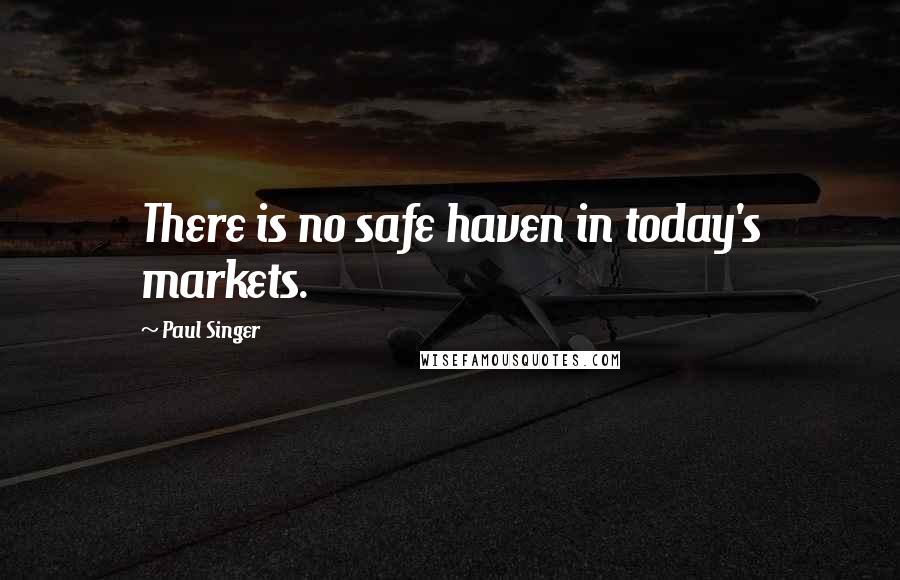 Paul Singer Quotes: There is no safe haven in today's markets.