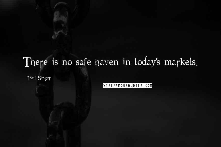 Paul Singer Quotes: There is no safe haven in today's markets.