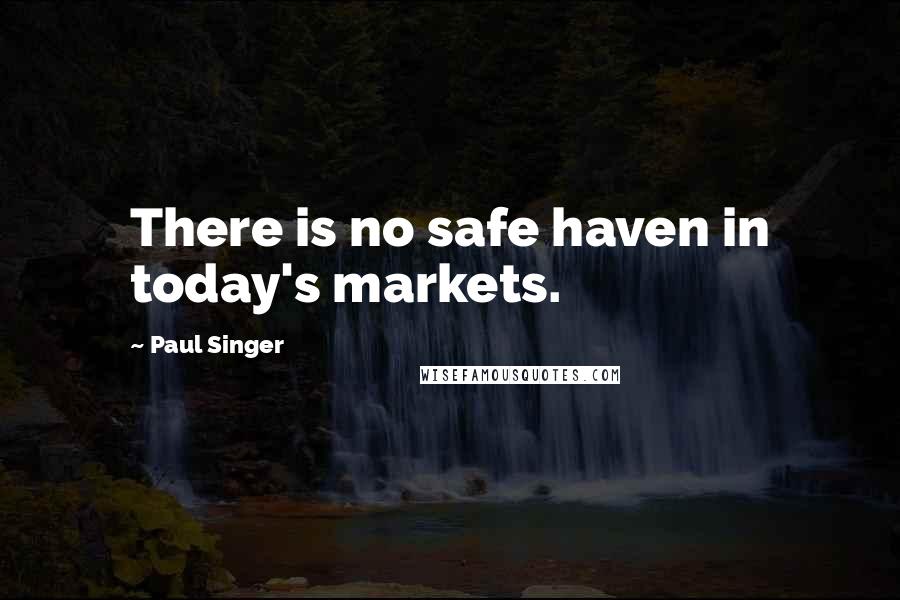 Paul Singer Quotes: There is no safe haven in today's markets.