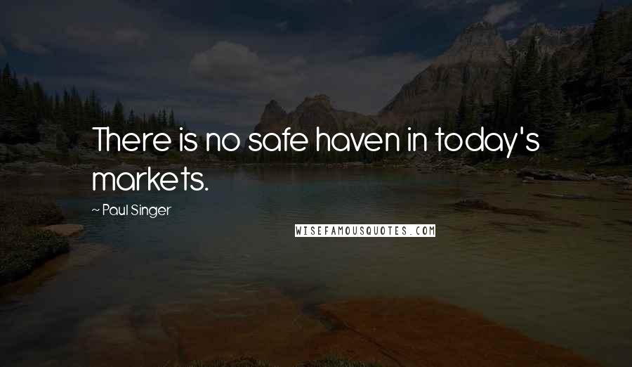 Paul Singer Quotes: There is no safe haven in today's markets.