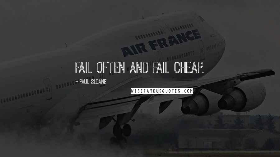 Paul Sloane Quotes: Fail often and fail cheap.