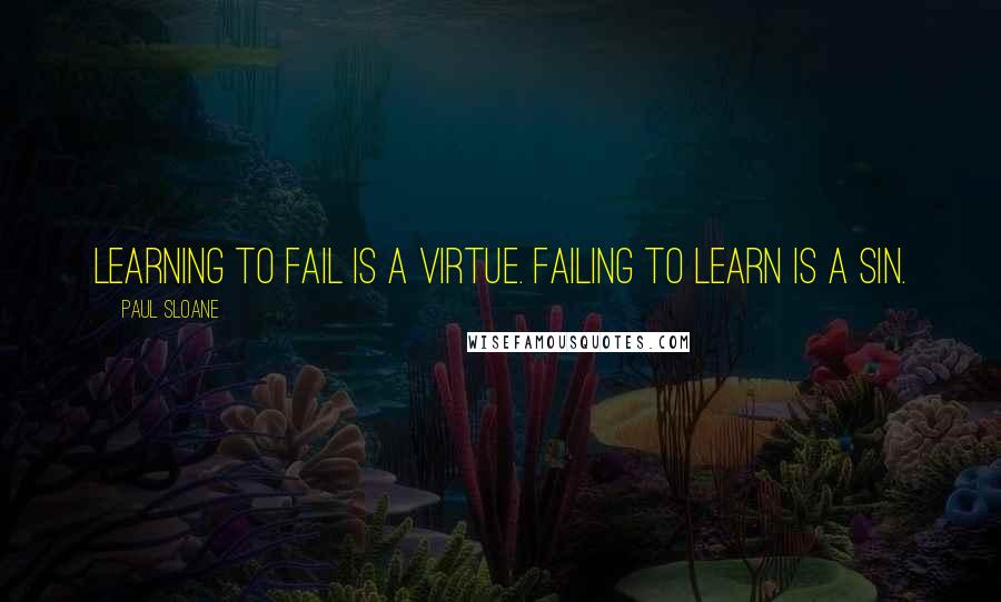 Paul Sloane Quotes: Learning to fail is a virtue. Failing to learn is a sin.