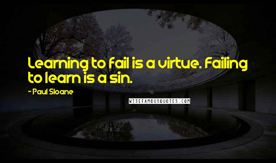 Paul Sloane Quotes: Learning to fail is a virtue. Failing to learn is a sin.