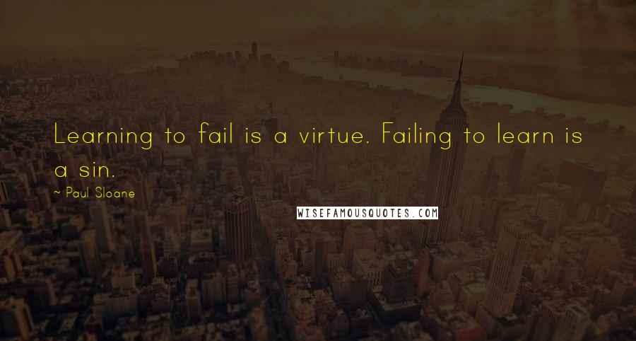 Paul Sloane Quotes: Learning to fail is a virtue. Failing to learn is a sin.