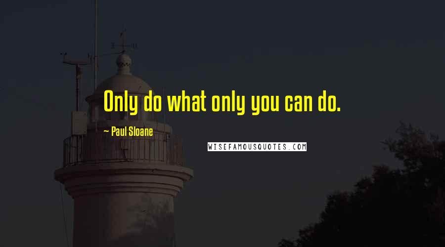 Paul Sloane Quotes: Only do what only you can do.