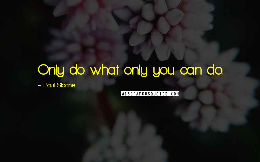 Paul Sloane Quotes: Only do what only you can do.