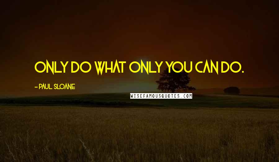 Paul Sloane Quotes: Only do what only you can do.