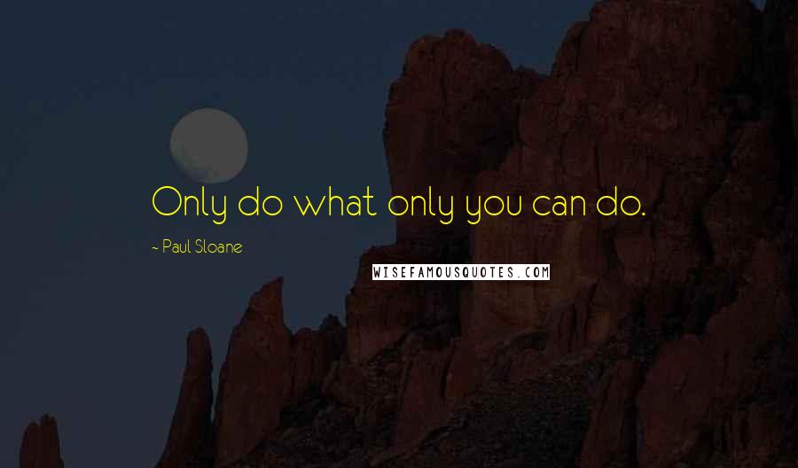 Paul Sloane Quotes: Only do what only you can do.