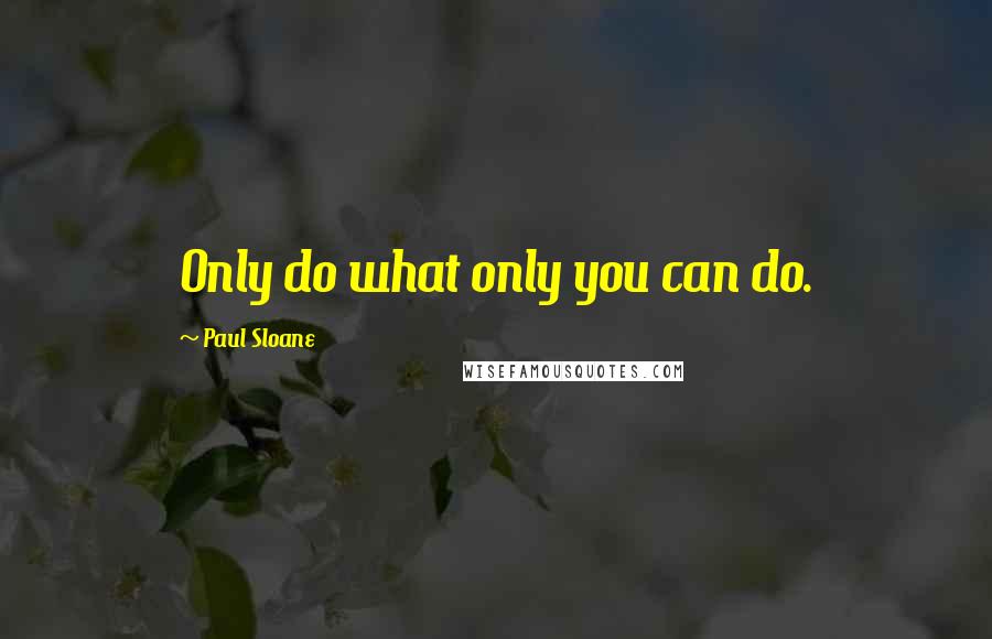 Paul Sloane Quotes: Only do what only you can do.