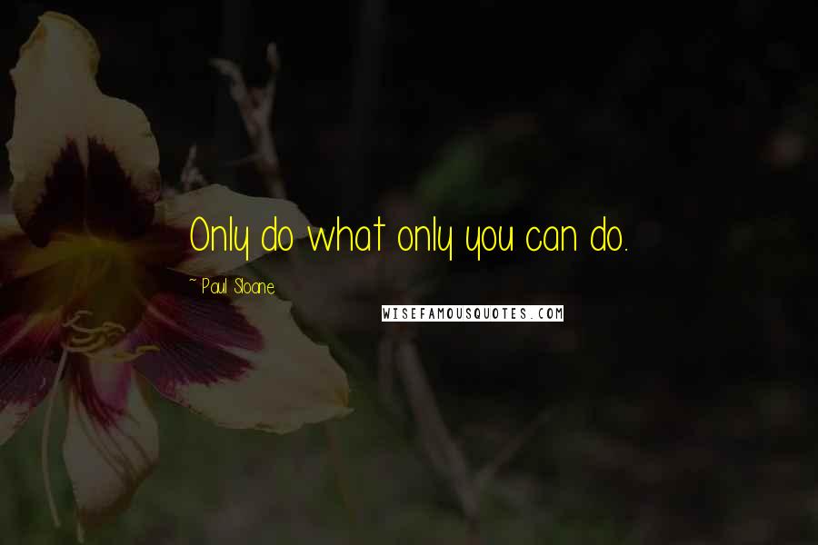 Paul Sloane Quotes: Only do what only you can do.