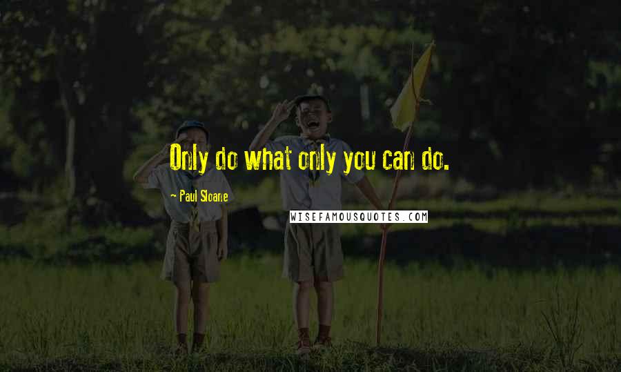 Paul Sloane Quotes: Only do what only you can do.