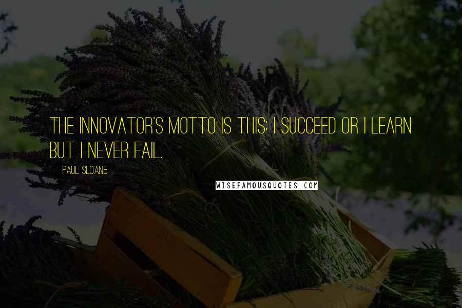 Paul Sloane Quotes: The innovator's motto is this; I succeed or I learn but I never fail.