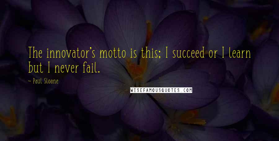 Paul Sloane Quotes: The innovator's motto is this; I succeed or I learn but I never fail.