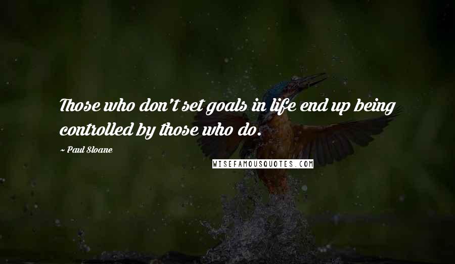 Paul Sloane Quotes: Those who don't set goals in life end up being controlled by those who do.