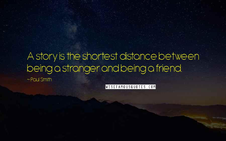 Paul Smith Quotes: A story is the shortest distance between being a stranger and being a friend.