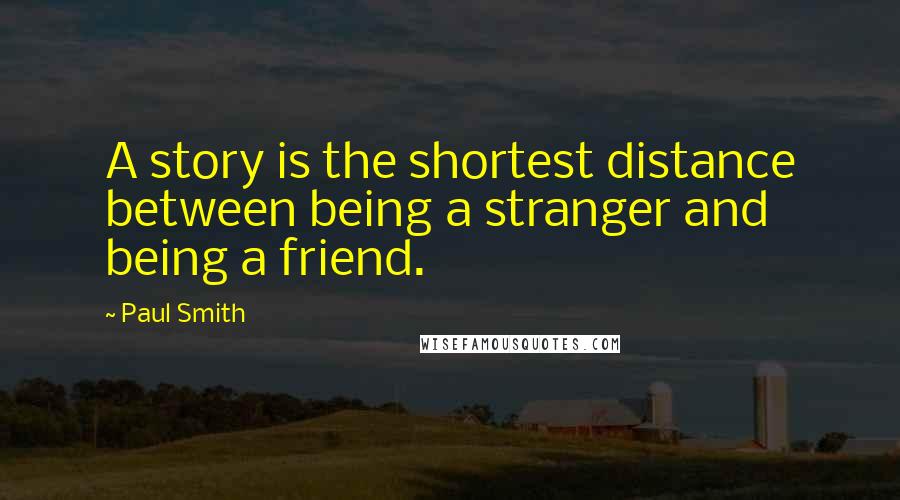 Paul Smith Quotes: A story is the shortest distance between being a stranger and being a friend.