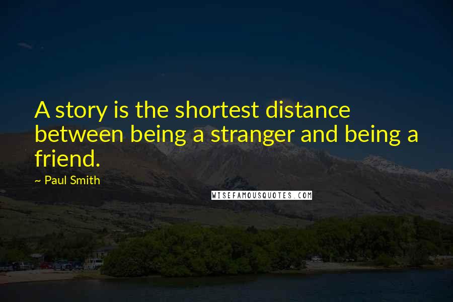 Paul Smith Quotes: A story is the shortest distance between being a stranger and being a friend.