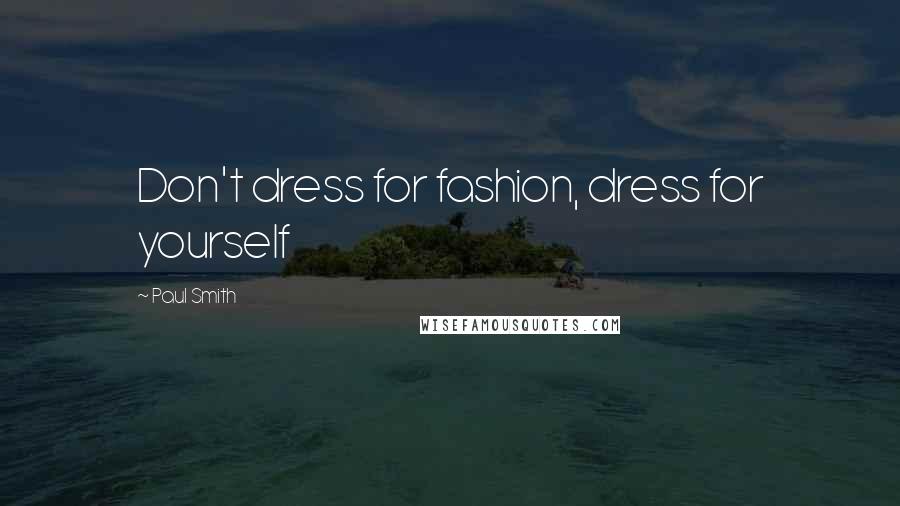 Paul Smith Quotes: Don't dress for fashion, dress for yourself