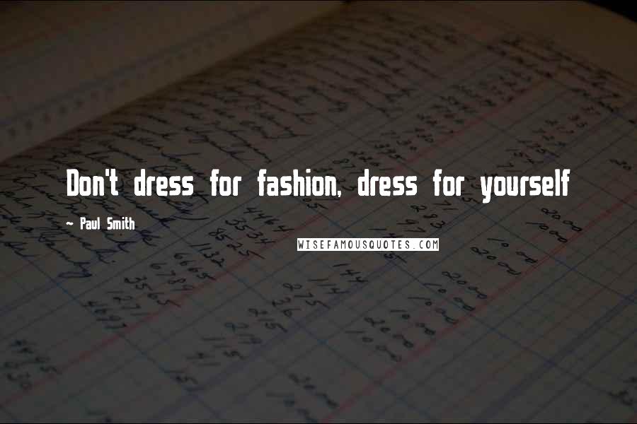 Paul Smith Quotes: Don't dress for fashion, dress for yourself