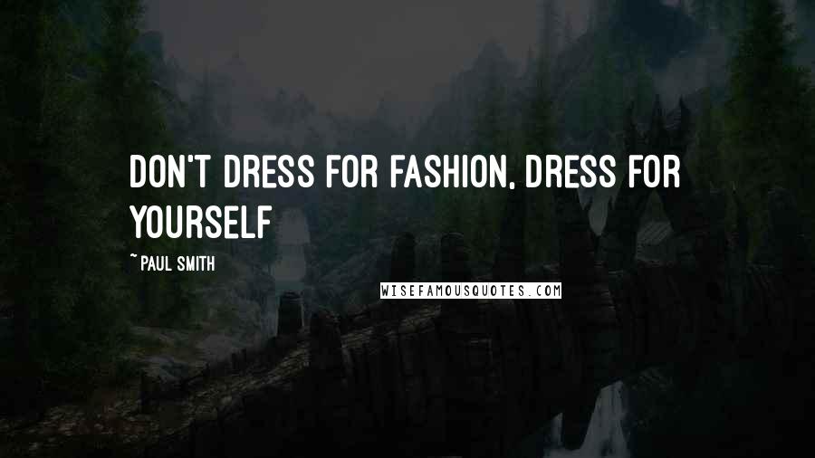 Paul Smith Quotes: Don't dress for fashion, dress for yourself
