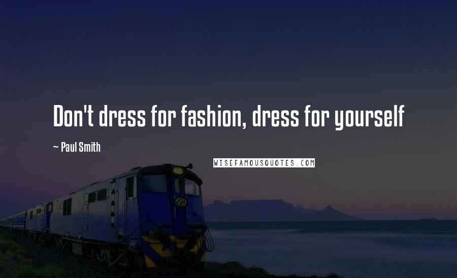 Paul Smith Quotes: Don't dress for fashion, dress for yourself