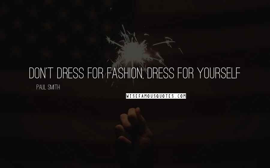Paul Smith Quotes: Don't dress for fashion, dress for yourself