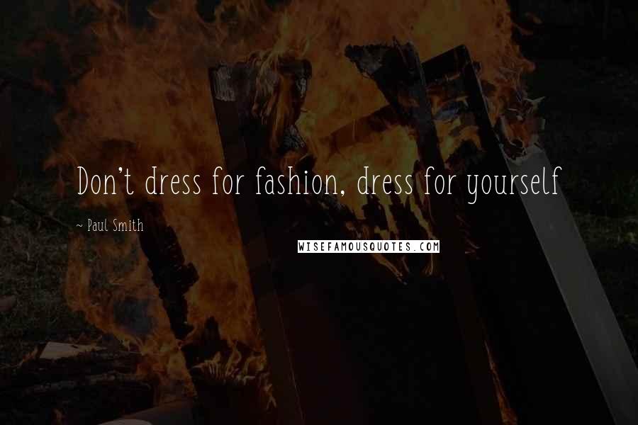 Paul Smith Quotes: Don't dress for fashion, dress for yourself
