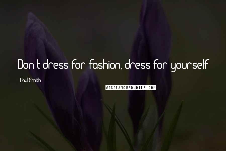 Paul Smith Quotes: Don't dress for fashion, dress for yourself