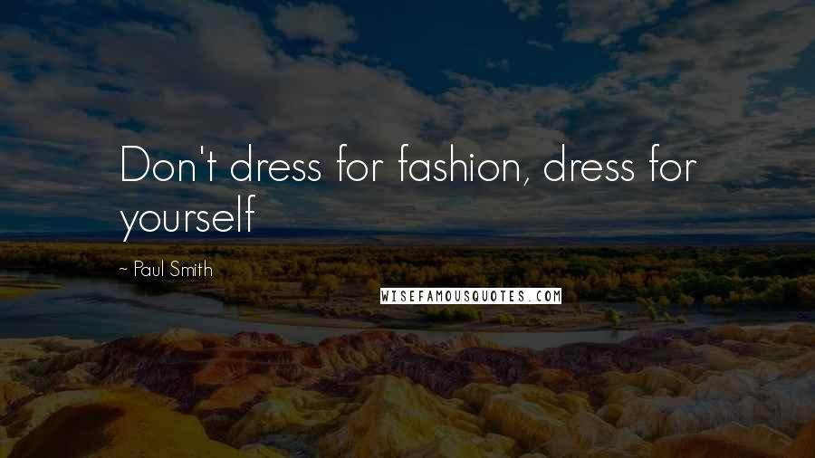 Paul Smith Quotes: Don't dress for fashion, dress for yourself