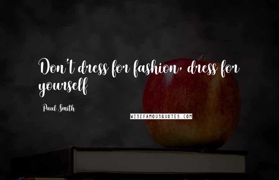 Paul Smith Quotes: Don't dress for fashion, dress for yourself