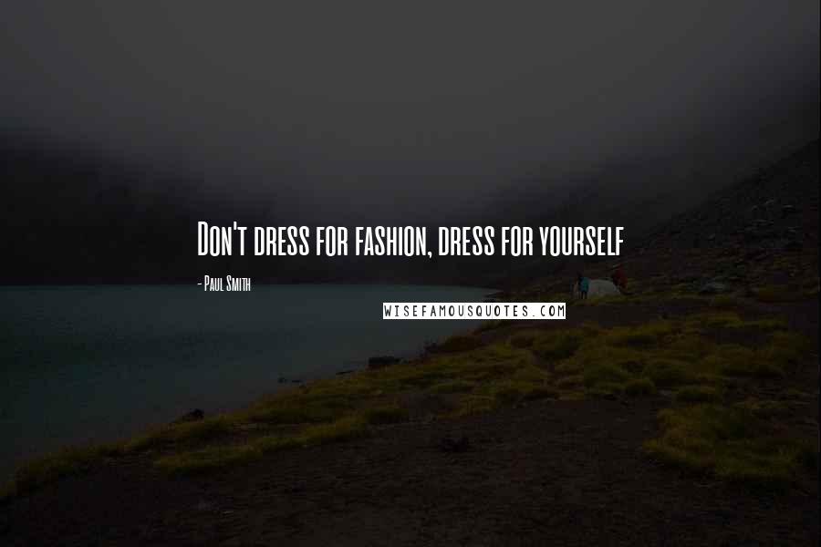 Paul Smith Quotes: Don't dress for fashion, dress for yourself