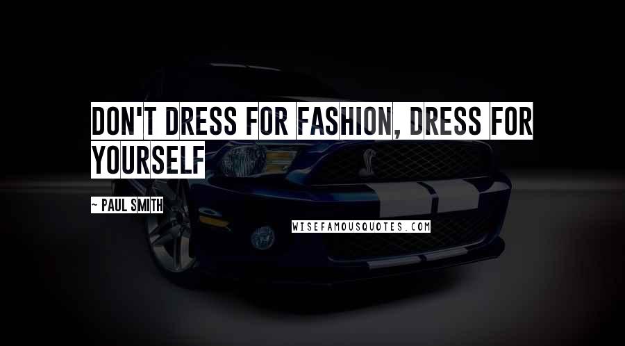 Paul Smith Quotes: Don't dress for fashion, dress for yourself