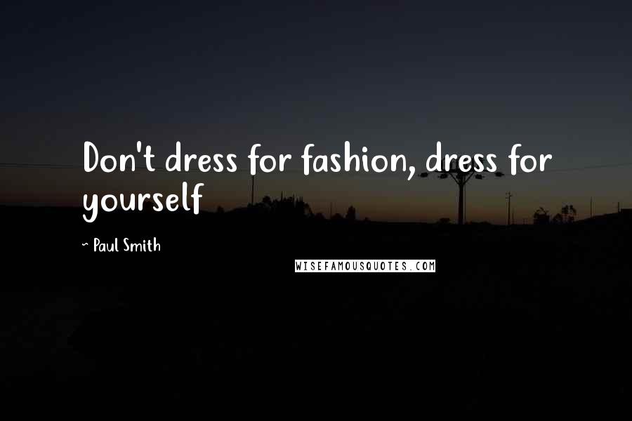 Paul Smith Quotes: Don't dress for fashion, dress for yourself