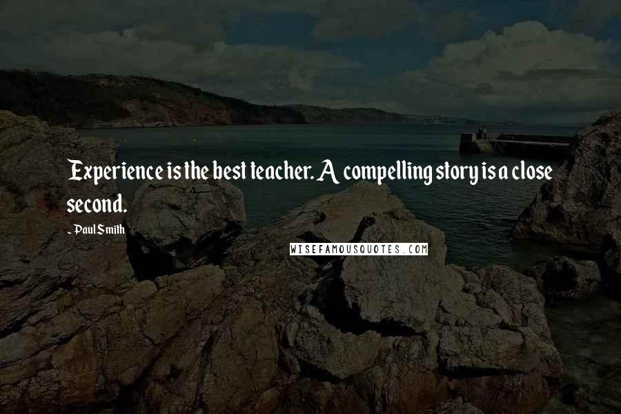 Paul Smith Quotes: Experience is the best teacher. A compelling story is a close second.