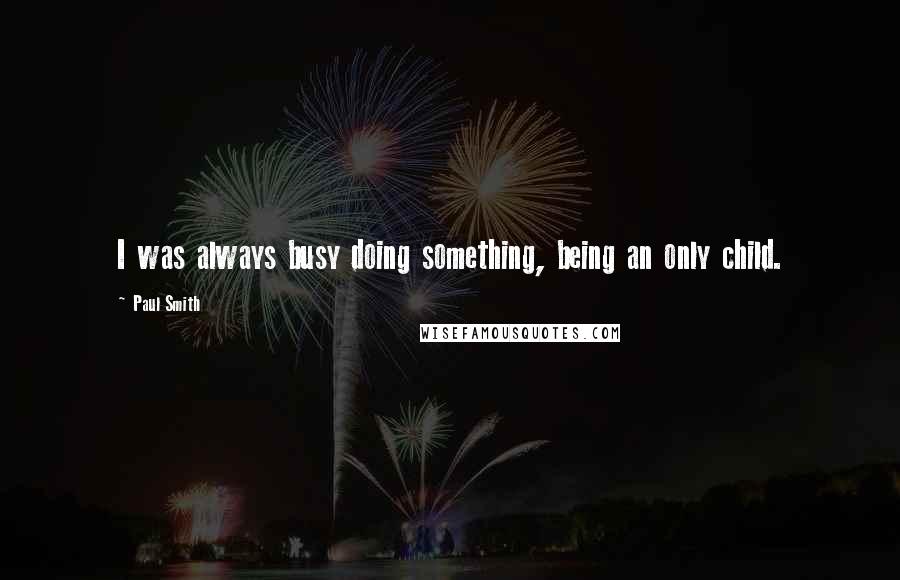 Paul Smith Quotes: I was always busy doing something, being an only child.