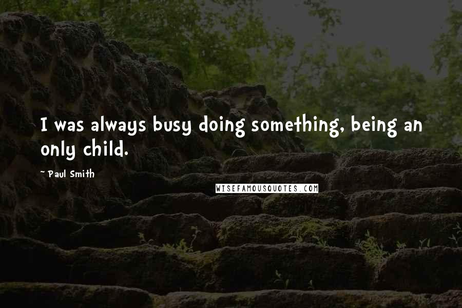 Paul Smith Quotes: I was always busy doing something, being an only child.